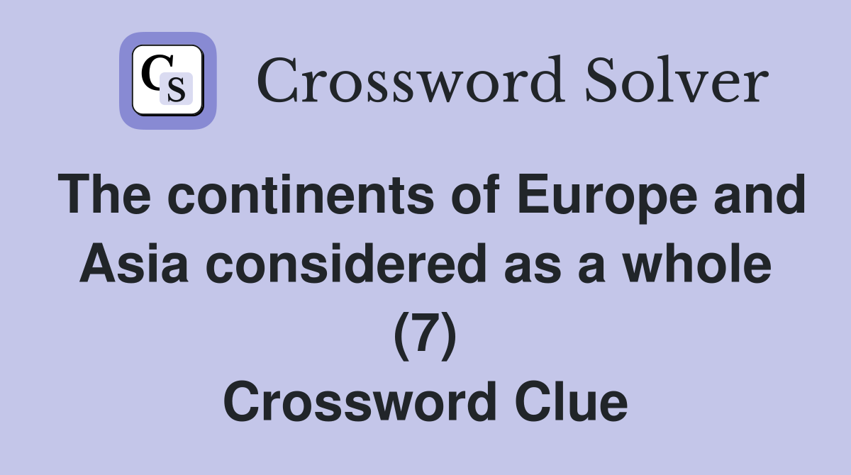 The continents of Europe and Asia considered as a whole (7) Crossword